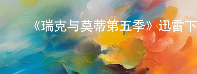 ﻿陈伟琛发布﻿《瑞克与莫蒂第五季》迅雷下载/在线观看-动漫卡通-美剧天堂